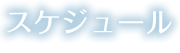 スケジュール SCHEDULE